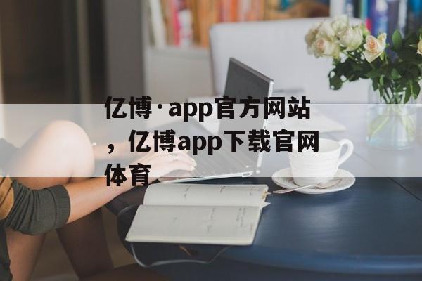 亿博·app官方网站，亿博app下载官网体育