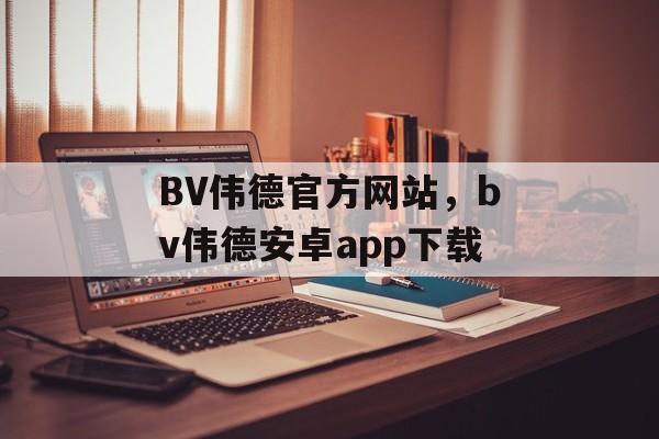 BV伟德官方网站，bv伟德安卓app下载