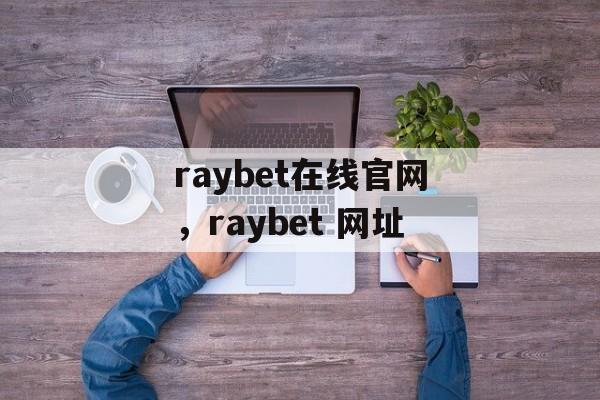 raybet在线官网，raybet 网址