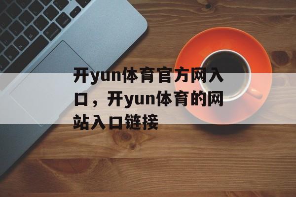 开yun体育官方网入口，开yun体育的网站入口链接