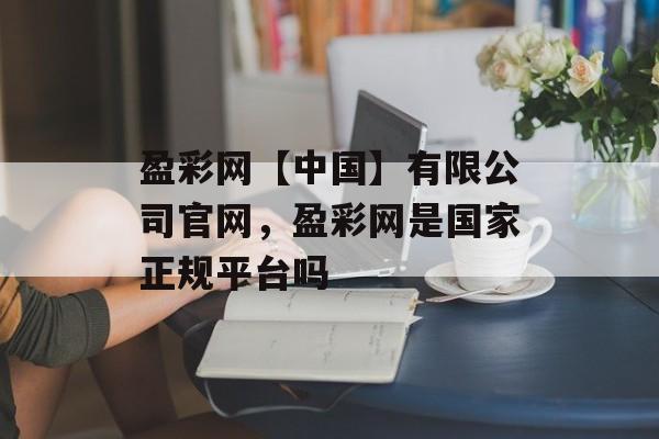 盈彩网【中国】有限公司官网，盈彩网是国家正规平台吗