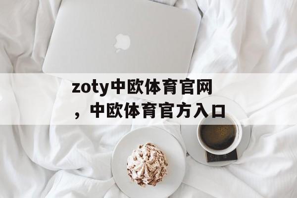 zoty中欧体育官网，中欧体育官方入口