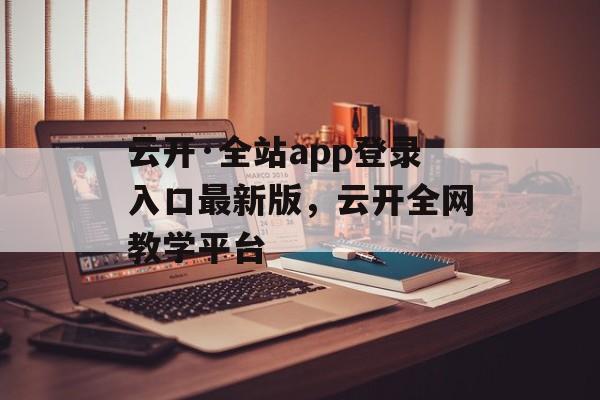 云开·全站app登录入口最新版，云开全网教学平台