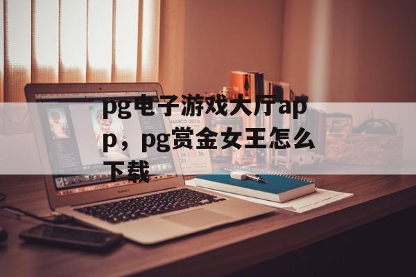 pg电子游戏大厅app，pg赏金女王怎么下载