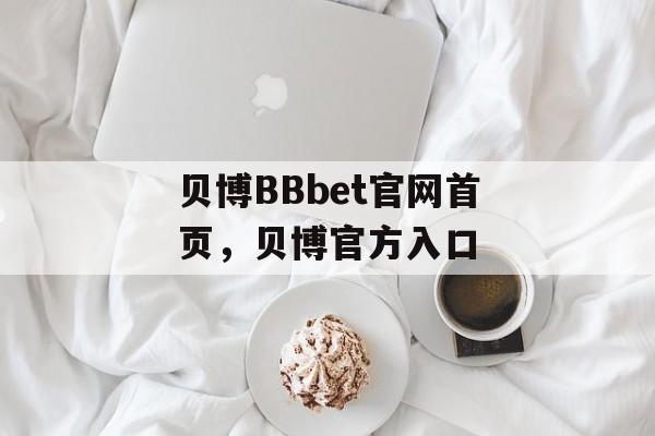 贝博BBbet官网首页，贝博官方入口