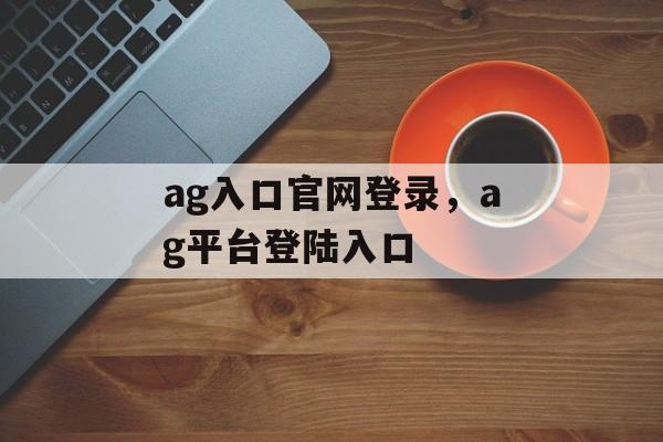 ag入口官网登录，ag平台登陆入口