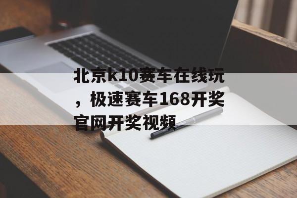 北京k10赛车在线玩，极速赛车168开奖官网开奖视频