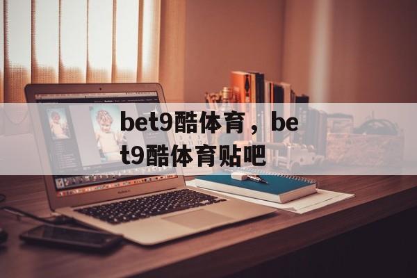 bet9酷体育，bet9酷体育贴吧