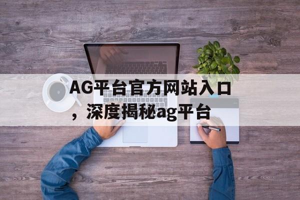 AG平台官方网站入口，深度揭秘ag平台