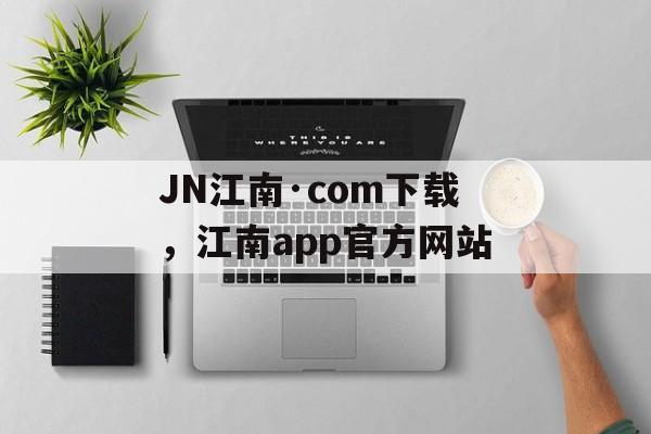 JN江南·com下载，江南app官方网站