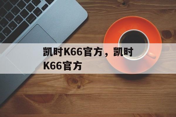 凯时K66官方，凯时K66官方