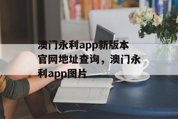 澳门永利app新版本官网地址查询，澳门永利app图片