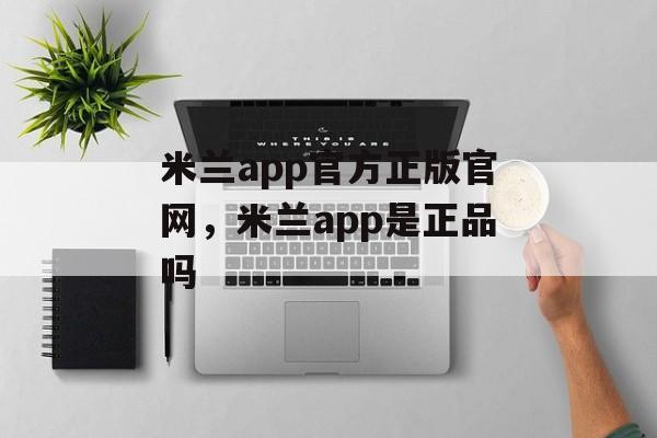 米兰app官方正版官网，米兰app是正品吗