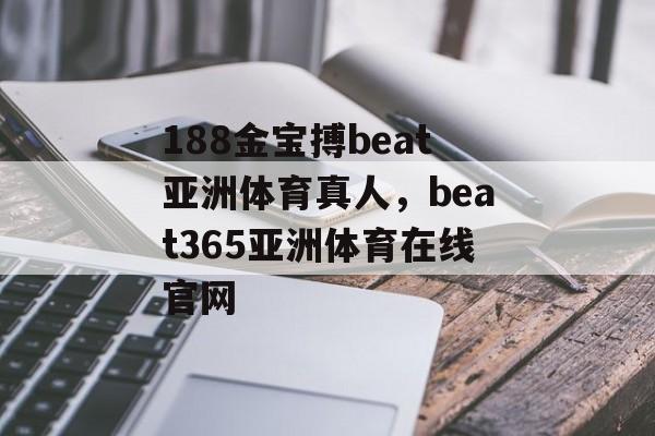 188金宝搏beat亚洲体育真人，beat365亚洲体育在线官网