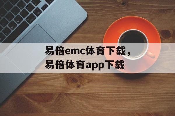 易倍emc体育下载，易倍体育app下载