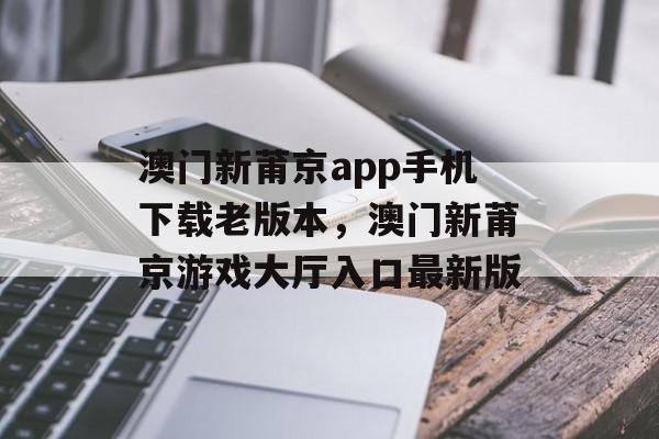 澳门新莆京app手机下载老版本，澳门新莆京游戏大厅入口最新版