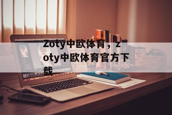 Zoty中欧体育，zoty中欧体育官方下载